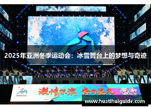 2025年亚洲冬季运动会：冰雪舞台上的梦想与奇迹