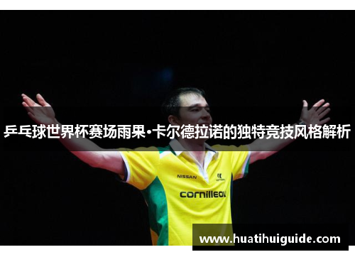 乒乓球世界杯赛场雨果·卡尔德拉诺的独特竞技风格解析