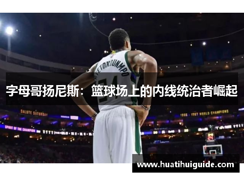 字母哥扬尼斯：篮球场上的内线统治者崛起