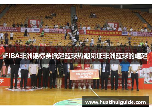 FIBA非洲锦标赛掀起篮球热潮见证非洲篮球的崛起