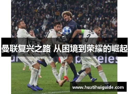 曼联复兴之路 从困境到荣耀的崛起