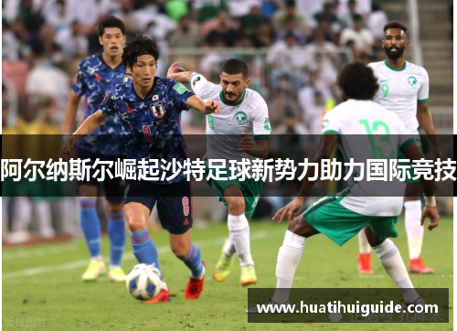 阿尔纳斯尔崛起沙特足球新势力助力国际竞技