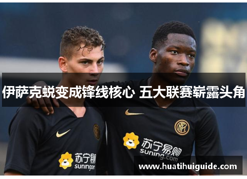 伊萨克蜕变成锋线核心 五大联赛崭露头角