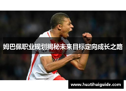 姆巴佩职业规划揭秘未来目标定向成长之路