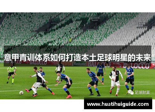 意甲青训体系如何打造本土足球明星的未来
