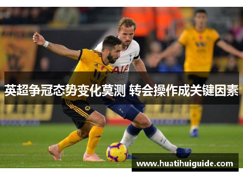 英超争冠态势变化莫测 转会操作成关键因素