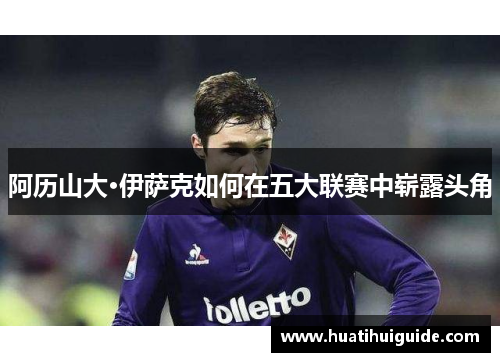 阿历山大·伊萨克如何在五大联赛中崭露头角