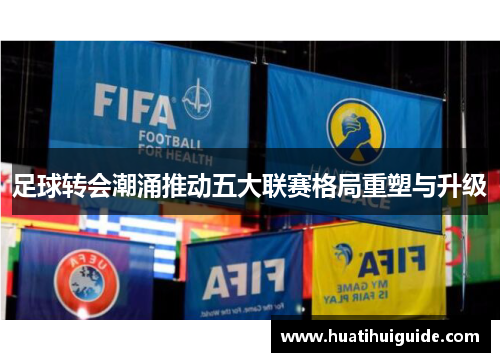 足球转会潮涌推动五大联赛格局重塑与升级