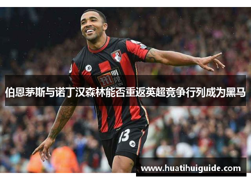 伯恩茅斯与诺丁汉森林能否重返英超竞争行列成为黑马