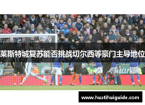莱斯特城复苏能否挑战切尔西等豪门主导地位