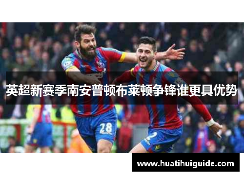 英超新赛季南安普顿布莱顿争锋谁更具优势