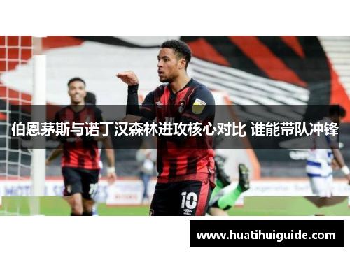 伯恩茅斯与诺丁汉森林进攻核心对比 谁能带队冲锋