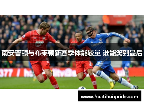 南安普顿与布莱顿新赛季体能较量 谁能笑到最后