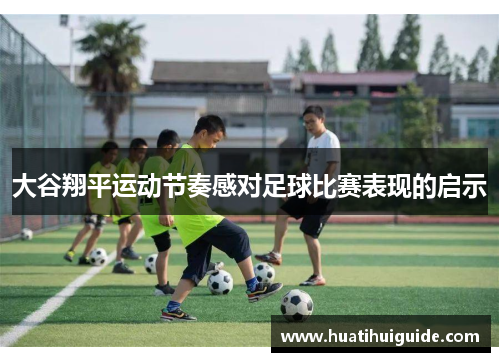 大谷翔平运动节奏感对足球比赛表现的启示