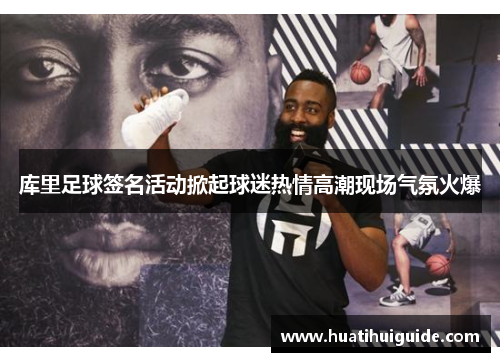 库里足球签名活动掀起球迷热情高潮现场气氛火爆