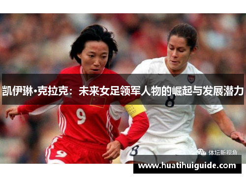 凯伊琳·克拉克：未来女足领军人物的崛起与发展潜力